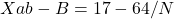 Xab - B = 17 - 64/N