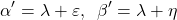 \begin{equation*} \alpha' = \lambda + \varepsilon, \hspace{2mm} \beta' = \lambda + \eta \end{equation*}