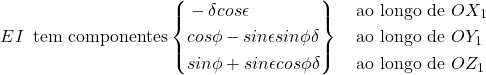 \[ EI \hspace{2mm}\text{tem componentes} \left\{ \begin{aligned} & - \delta cos \epsilon \\ & cos \phi - sin \epsilon sin \phi \delta \\ & sin \phi + sin \epsilon cos \phi \delta \end{aligned} \right\} \quad \begin{aligned} &\text{ao longo de $OX_1$} \\ &\text{ao longo de $OY_1$} \\ &\text{ao longo de $OZ_1$} \end{aligned} \]