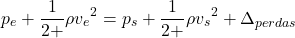 \begin{equation*}p_e + \frac{1}{2+}\rho {v_e}^2 =p_s + \frac{1}{2+}\rho {v_s}^2 +\Delta_{perdas​}\end{equation*}