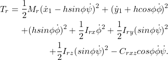 \begin{eqnarray*} \begin{aligned} T_r = \frac{1}{2}M_r(\dot{x}_1 - h sin \phi \dot{\psi})^2 + (\dot{y}_1 + h cos \phi\dot{\phi})^2\\ + (h sin \phi\dot{\phi})^2 + \frac{1}{2}I_{rx}\dot{\phi}^2 + \frac{1}{2}I_{ry}(sin \phi \dot{\psi})^2 \\ + \frac{1}{2}I_{rz}(sin \phi \dot{\psi})^2 - C_{rxz} cos\phi\dot{\phi}\dot{\psi}. \end{aligned} \end{eqnarray*}