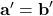 \textbf{a}' = \textbf{b}'