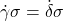 \dot{\gamma}\sigma = \dot{\delta}\sigma