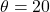 \theta = 20