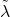 \tilde{\lambda}