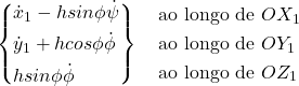 \[ \left\{ \begin{aligned} & \dot{x}_1 - h sin \phi \dot{\psi} \\ & \dot{y}_1 + h cos \phi\dot{\phi} \\ & h sin \phi\dot{\phi} \end{aligned} \right\} \quad \begin{aligned} &\text{ao longo de $OX_1$} \\ &\text{ao longo de $OY_1$} \\ &\text{ao longo de $OZ_1$} \end{aligned} \]