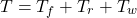 \begin{equation*} \nonumber T = T_f + T_r + T_w \end{equation*}