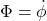 \Phi = \dot{\phi}