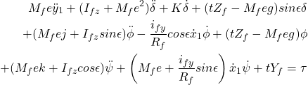 \begin{eqnarray*}\nonumber \begin{aligned} M_f e\ddot{y}_1 + (I_{fz} + M_fe^2)\ddot{\delta} + K\dot{\delta} + (tZ_f - M_feg)sin \epsilon \delta\\ +(M_fej + I_{fz}sin \epsilon)\ddot{\phi} - \frac{i_{fy}}{R_f}cos \epsilon \dot{x}_1 \dot{\phi} + (tZ_f - M_f eg)\phi\\ + (M_f ek + I_{fz} cos \epsilon)\ddot{\psi} + \left( M_fe + \frac{i_{fy}}{R_f} sin \epsilon \right)\dot{x}_1 \dot{\psi} + t Y_f = \tau \end{aligned} \end{eqnarray*}