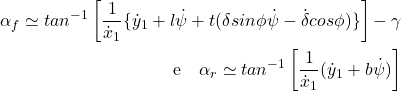 \begin{eqnarray*} \begin{aligned} \alpha_f \simeq tan^{-1} \left[\frac{1}{\dot{x}_1}\{\dot{y}_1 + l\dot{\psi} + t(\delta sin\phi\dot{\psi} - \dot{\delta}cos\phi)\}\right] - \gamma \\ \text{e} \hspace{4mm} \alpha_r \simeq tan^{-1} \left[\frac{1}{\dot{x}_1}(\dot{y}_1 + b\dot{\psi})\right] \end{aligned} \end{eqnarray*}