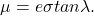 \begin{equation*}  \mu = e\sigma tan \lambda. \end{equation*}