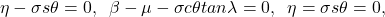 \begin{equation*} \eta - \sigma s\theta = 0, \hspace{2mm} \beta - \mu - \sigma c\theta tan\lambda = 0, \hspace{2mm} \eta = \sigma s\theta = 0, \end{equation*}