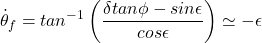 \begin{equation*} \dot{\theta}_f = tan^{-1} \left(\frac{\delta tan \phi - sin \epsilon}{cos \epsilon}\right) \simeq - \epsilon \end{equation*}