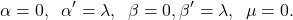 \begin{equation*} \alpha = 0, \hspace{2mm} \alpha' = \lambda, \hspace{2mm} \beta = 0, \beta' = \lambda, \hspace{2mm} \mu = 0. \end{equation*}
