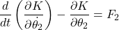 \begin{equation*}  \frac{d}{dt}\left(\frac{\partial K}{\partial \dot{\theta_2}}\right) - \frac{\partial K}{{\partial \theta_2}} = F_2 \end{equation*}