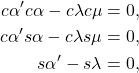 \begin{eqnarray*} \begin{aligned} c\alpha' c\alpha - c\lambda c\mu = 0,\\ c\alpha' s\alpha - c\lambda s\mu = 0,\\ s\alpha' - s\lambda = 0, \end{aligned} \end{eqnarray*}