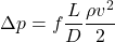 \begin{equation*} \Delta p = f \frac{L}{D} \frac{\rho v^2}{2} \end{equation*}
